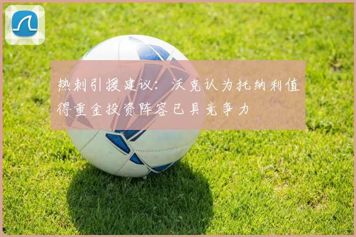 热刺引援建议：沃克认为托纳利值得重金投资阵容已具竞争力