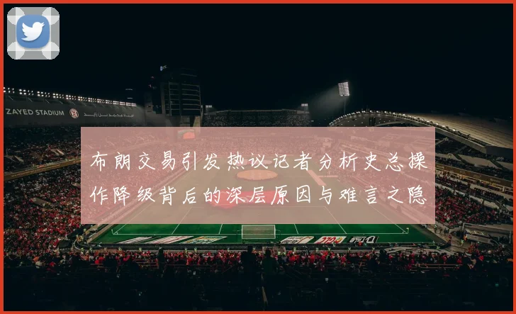 布朗交易引发热议记者分析史总操作降级背后的深层原因与难言之隐