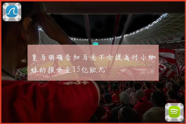 皇马明确告知马竞不会提高对小蜘蛛的报价至15亿欧元