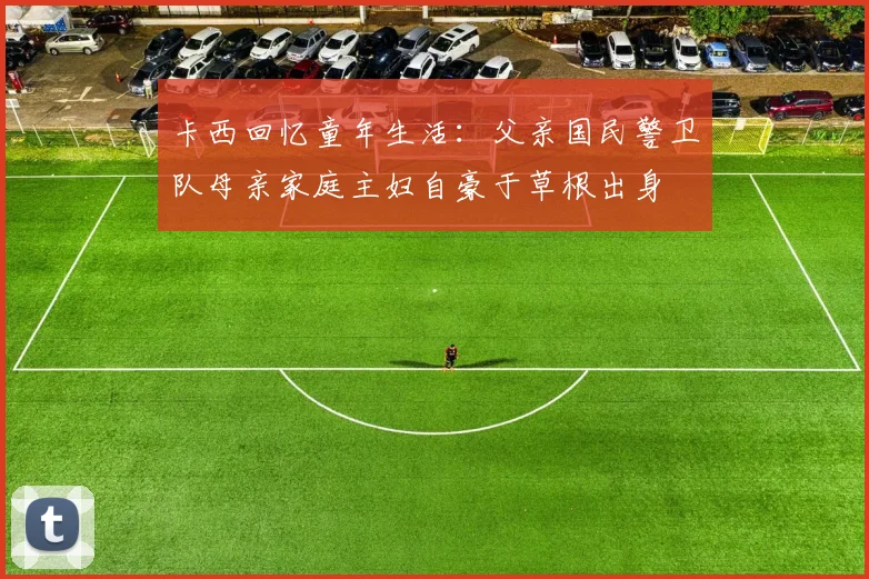 卡西回忆童年生活：父亲国民警卫队母亲家庭主妇自豪于草根出身