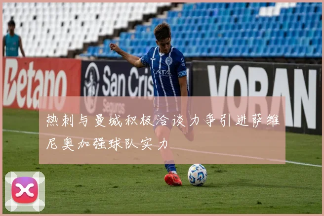 热刺与曼城积极洽谈力争引进萨维尼奥加强球队实力