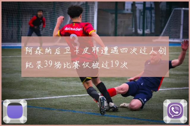 阿森纳后卫卡皮耶遭遇四次过人创纪录39场比赛仅被过19次