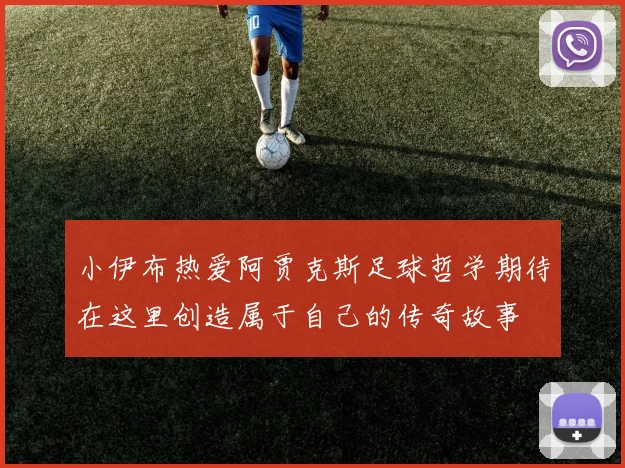 小伊布热爱阿贾克斯足球哲学期待在这里创造属于自己的传奇故事