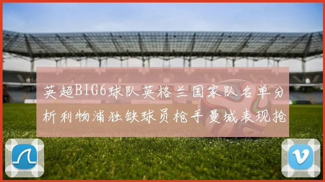 英超BIG6球队英格兰国家队名单分析利物浦独缺球员枪手曼城表现抢眼