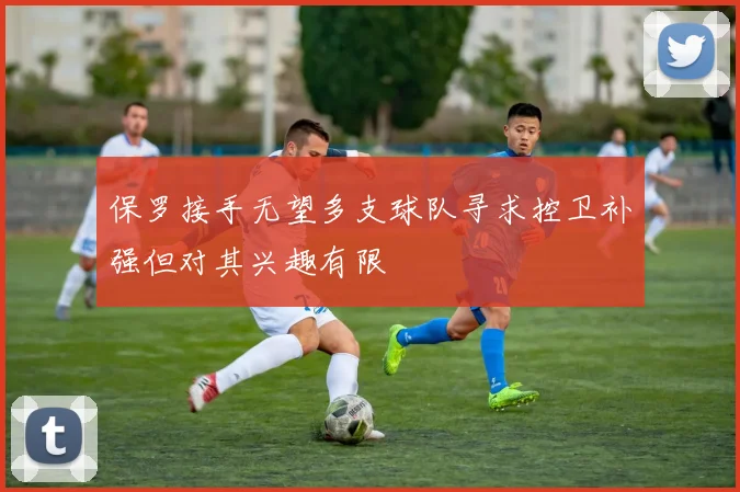 保罗接手无望多支球队寻求控卫补强但对其兴趣有限