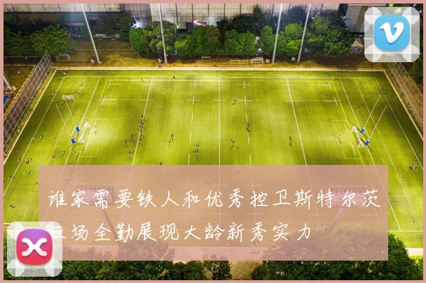 谁家需要铁人和优秀控卫斯特尔茨三场全勤展现大龄新秀实力