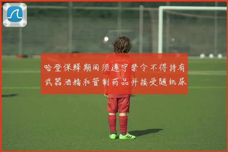 哈登保释期间须遵守禁令不得持有武器酒精和管制药品并接受随机尿检